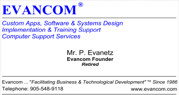 Custom Programming, Coding, Software And Systems Design. 


O/S Platforms: DOS,  Windows, Linux, Android.

Application Software and Computer Languages Running on DOS,  Windows, Linux, Android.

Netw ork Communications: Telco, Traditionas Wired, Internet Wi-fi, Bluetooth and Remote.

Computer and Network Sipport Services: 
See Evancom® Corporate Services Overview.

Based in: Ontario Canada.


